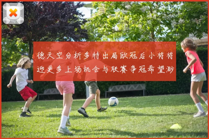 德天空分析多特出局欧冠后小将将迎更多上场机会与联赛争冠希望渺茫