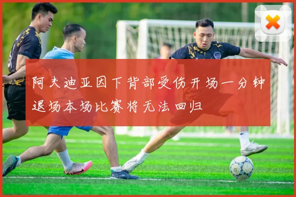 阿夫迪亚因下背部受伤开场一分钟退场本场比赛将无法回归