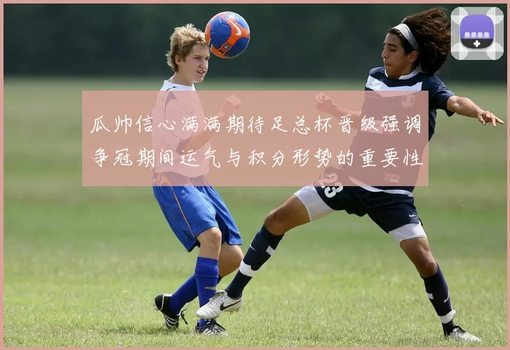 瓜帅信心满满期待足总杯晋级强调争冠期间运气与积分形势的重要性