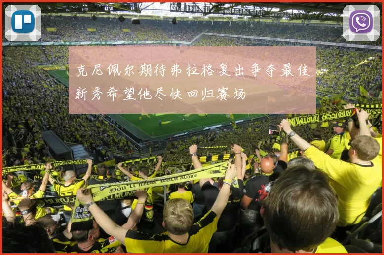 克尼佩尔期待弗拉格复出争夺最佳新秀希望他尽快回归赛场